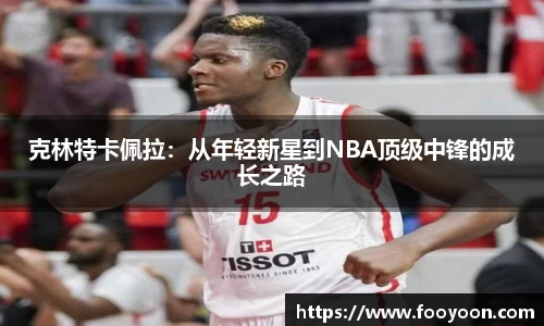 克林特卡佩拉：从年轻新星到NBA顶级中锋的成长之路