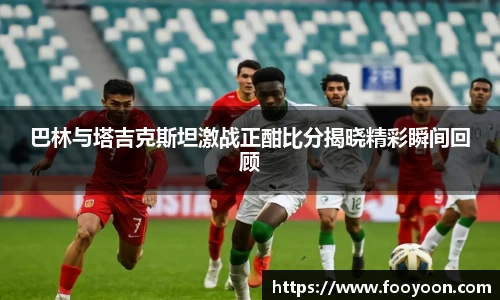必一巴林与塔吉克斯坦激战正酣比分揭晓精彩瞬间回顾